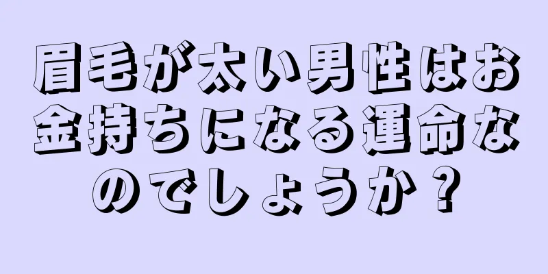 眉毛が太い男性はお金持ちになる運命なのでしょうか？