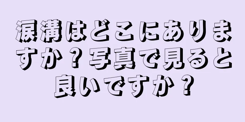 涙溝はどこにありますか？写真で見ると良いですか？