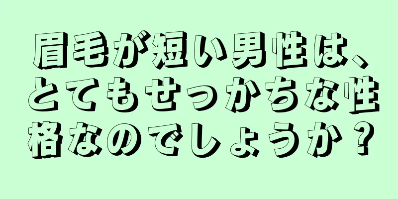 眉毛が短い男性は、とてもせっかちな性格なのでしょうか？