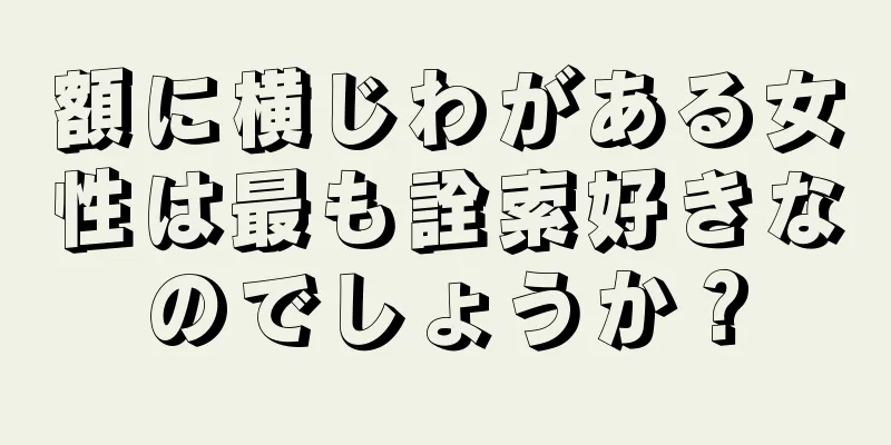 額に横じわがある女性は最も詮索好きなのでしょうか？