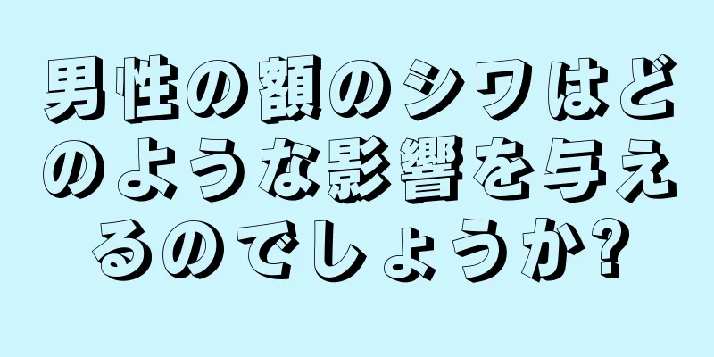 男性の額のシワはどのような影響を与えるのでしょうか?