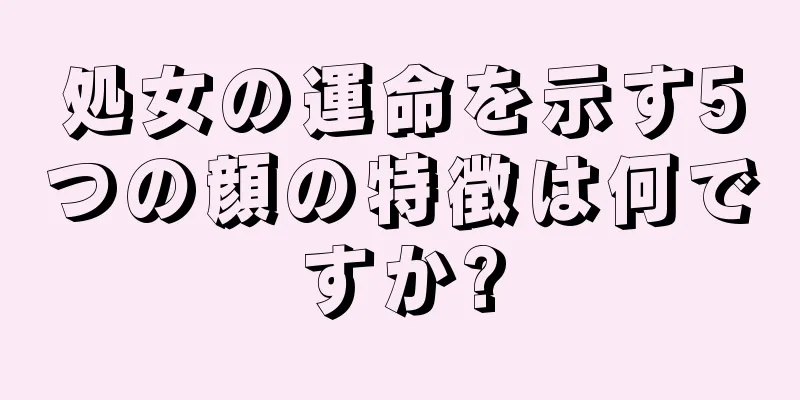 処女の運命を示す5つの顔の特徴は何ですか?