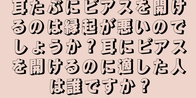 耳たぶにピアスを開けるのは縁起が悪いのでしょうか？耳にピアスを開けるのに適した人は誰ですか？