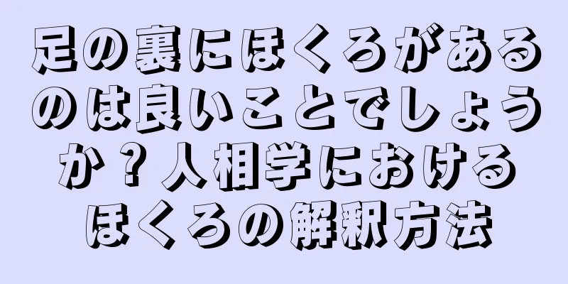 足の裏にほくろがあるのは良いことでしょうか？人相学におけるほくろの解釈方法