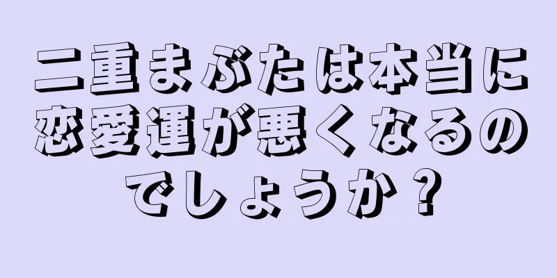 二重まぶたは本当に恋愛運が悪くなるのでしょうか？