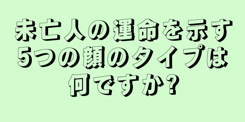 未亡人の運命を示す5つの顔のタイプは何ですか?