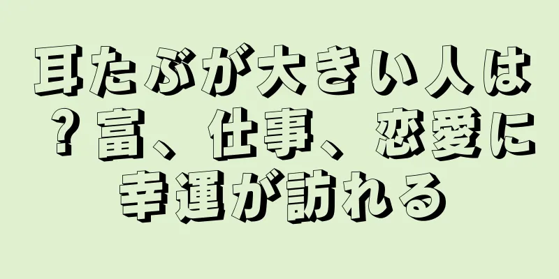 耳たぶが大きい人は？富、仕事、恋愛に幸運が訪れる