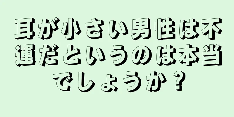 耳が小さい男性は不運だというのは本当でしょうか？