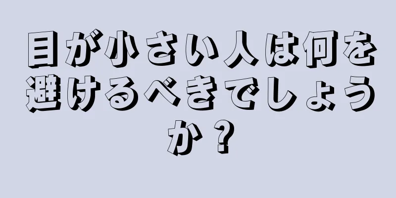 目が小さい人は何を避けるべきでしょうか？