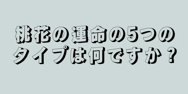 桃花の運命の5つのタイプは何ですか？