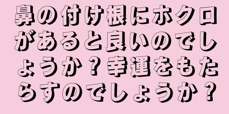 鼻の付け根にホクロがあると良いのでしょうか？幸運をもたらすのでしょうか？