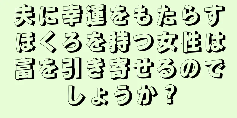 夫に幸運をもたらすほくろを持つ女性は富を引き寄せるのでしょうか？