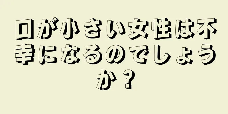 口が小さい女性は不幸になるのでしょうか？