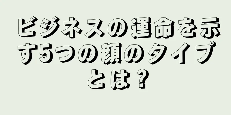 ビジネスの運命を示す5つの顔のタイプとは？