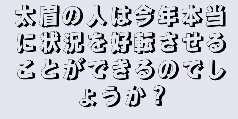 太眉の人は今年本当に状況を好転させることができるのでしょうか？