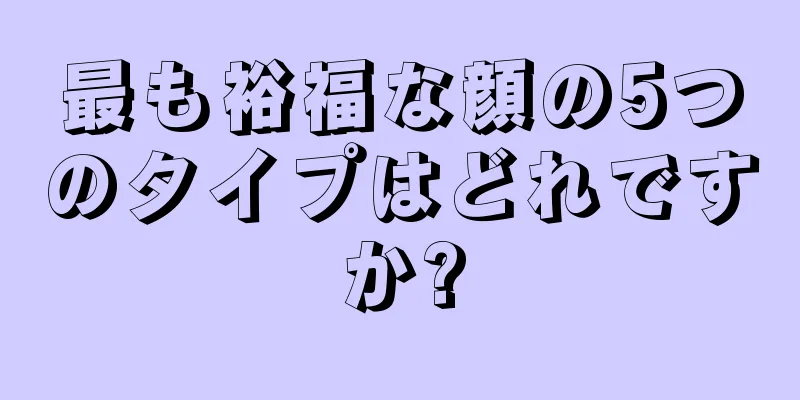 最も裕福な顔の5つのタイプはどれですか?