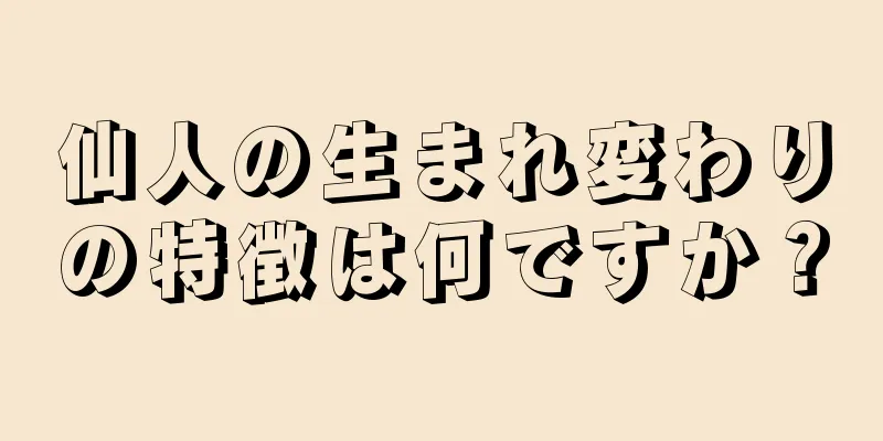 仙人の生まれ変わりの特徴は何ですか？