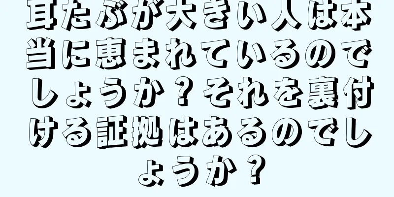 耳たぶが大きい人は本当に恵まれているのでしょうか？それを裏付ける証拠はあるのでしょうか？