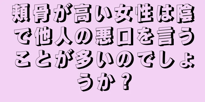 頬骨が高い女性は陰で他人の悪口を言うことが多いのでしょうか？