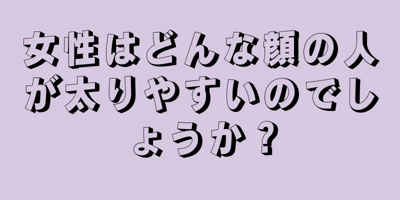 女性はどんな顔の人が太りやすいのでしょうか？