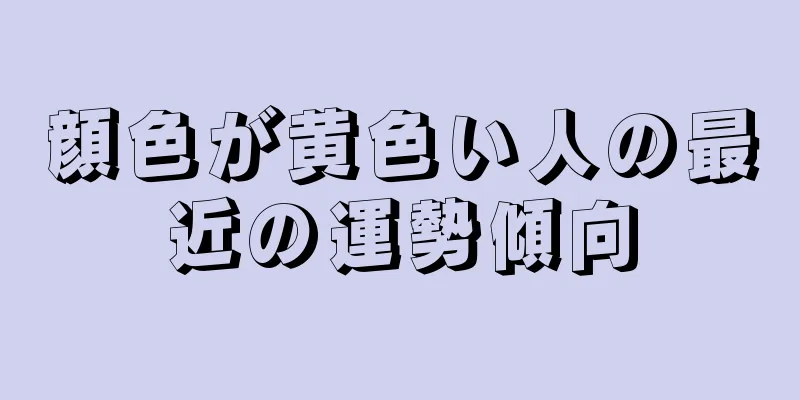 顔色が黄色い人の最近の運勢傾向