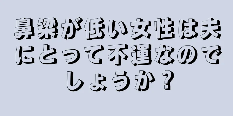 鼻梁が低い女性は夫にとって不運なのでしょうか？