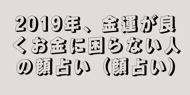 2019年、金運が良くお金に困らない人の顔占い（顔占い）