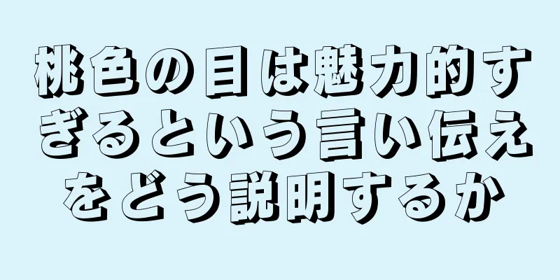 桃色の目は魅力的すぎるという言い伝えをどう説明するか