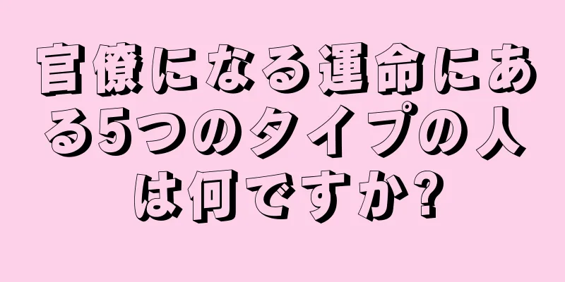 官僚になる運命にある5つのタイプの人は何ですか?