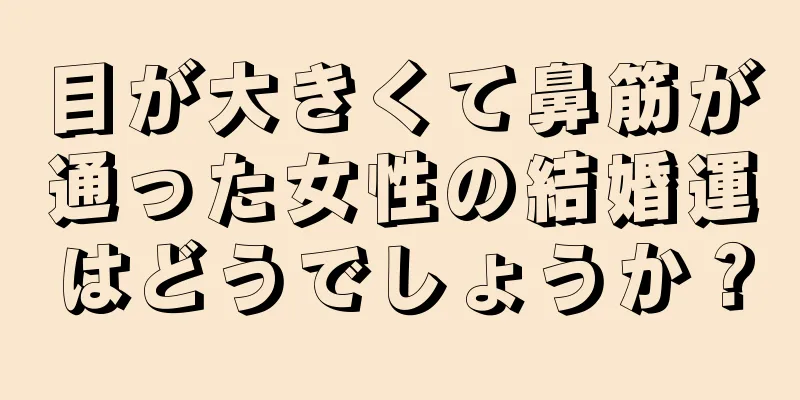 目が大きくて鼻筋が通った女性の結婚運はどうでしょうか？