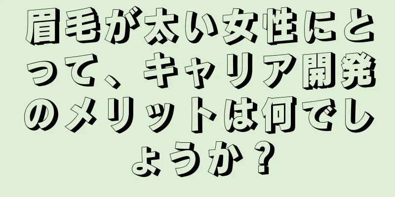 眉毛が太い女性にとって、キャリア開発のメリットは何でしょうか？