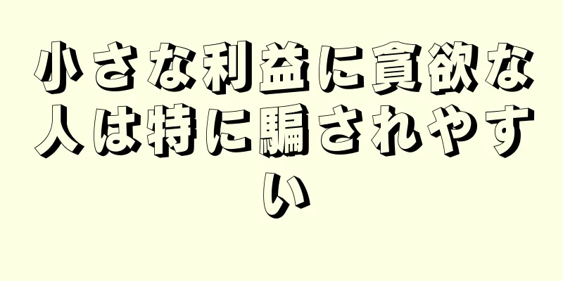 小さな利益に貪欲な人は特に騙されやすい