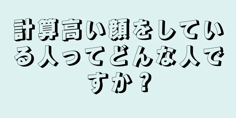 計算高い顔をしている人ってどんな人ですか？