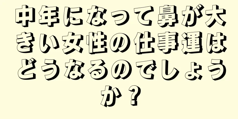 中年になって鼻が大きい女性の仕事運はどうなるのでしょうか？