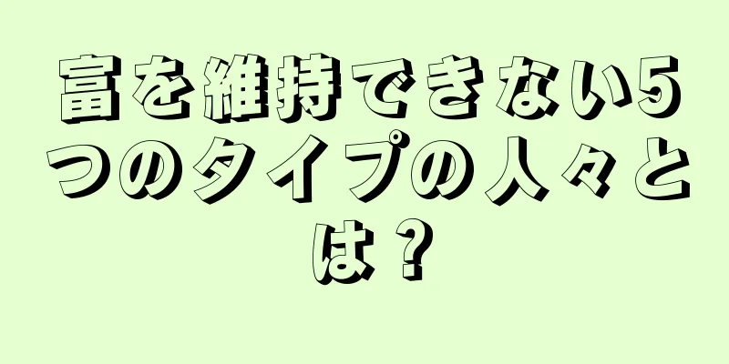 富を維持できない5つのタイプの人々とは？