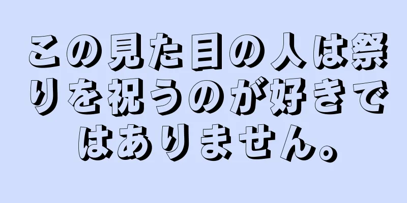 この見た目の人は祭りを祝うのが好きではありません。