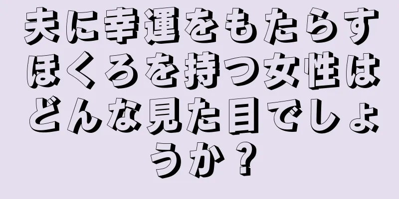 夫に幸運をもたらすほくろを持つ女性はどんな見た目でしょうか？