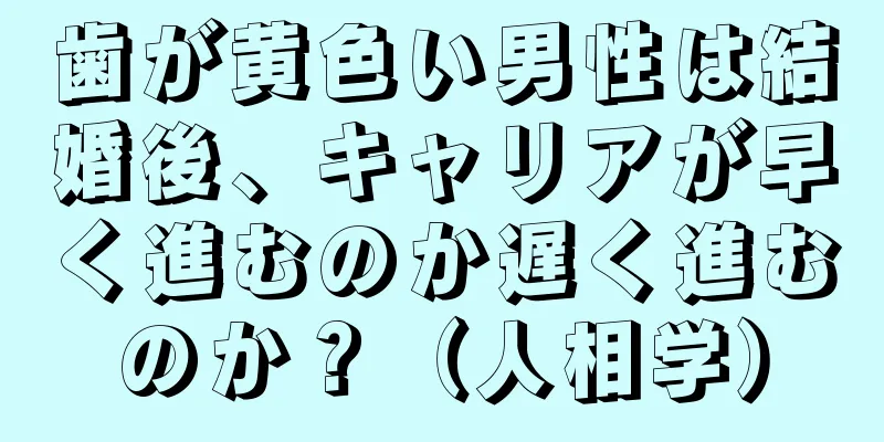 歯が黄色い男性は結婚後、キャリアが早く進むのか遅く進むのか？（人相学）