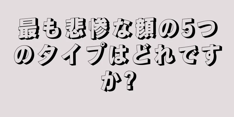 最も悲惨な顔の5つのタイプはどれですか?