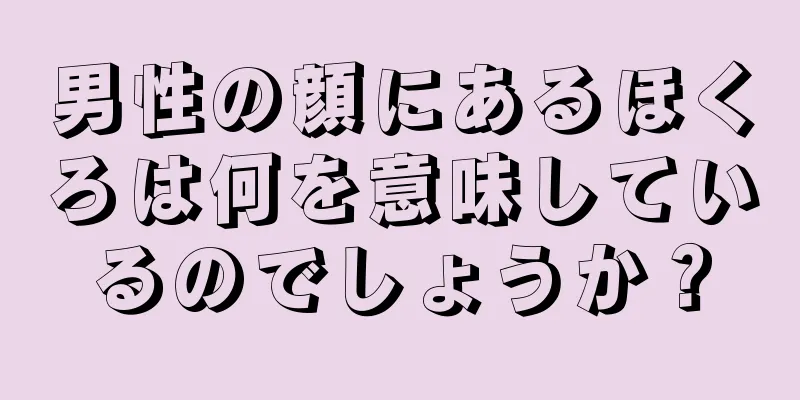 男性の顔にあるほくろは何を意味しているのでしょうか？