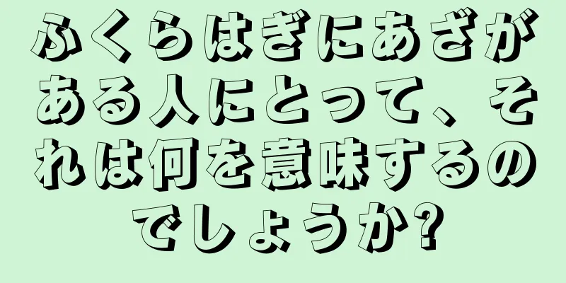 ふくらはぎにあざがある人にとって、それは何を意味するのでしょうか?