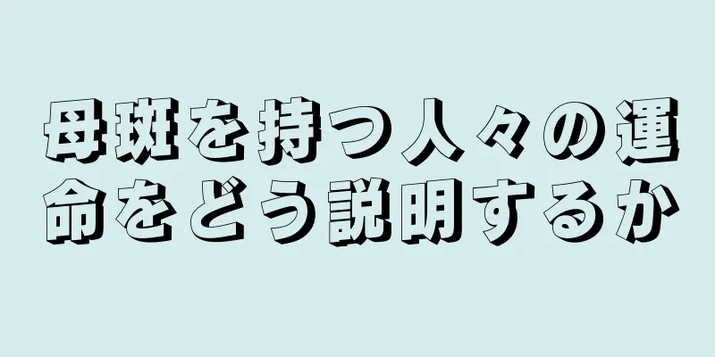 母斑を持つ人々の運命をどう説明するか