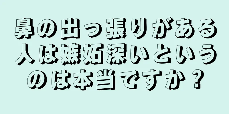 鼻の出っ張りがある人は嫉妬深いというのは本当ですか？