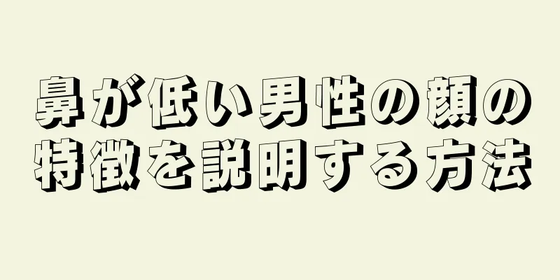 鼻が低い男性の顔の特徴を説明する方法