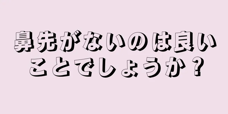 鼻先がないのは良いことでしょうか？