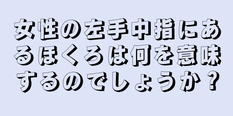 女性の左手中指にあるほくろは何を意味するのでしょうか？