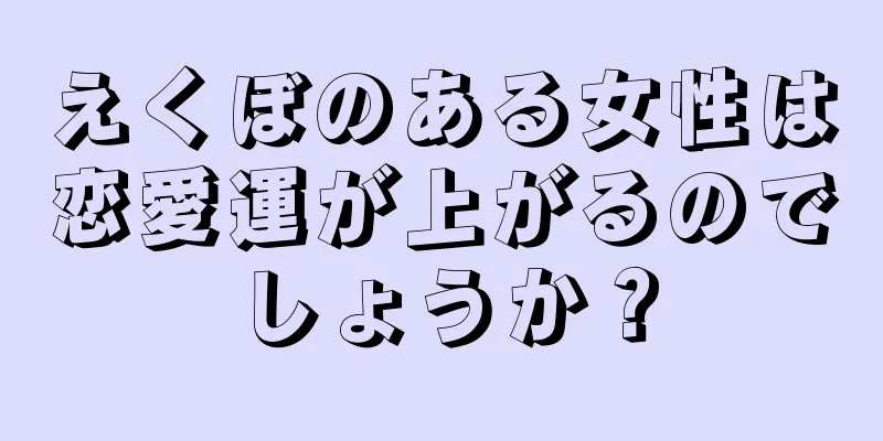 えくぼのある女性は恋愛運が上がるのでしょうか？