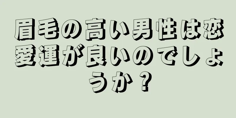 眉毛の高い男性は恋愛運が良いのでしょうか？