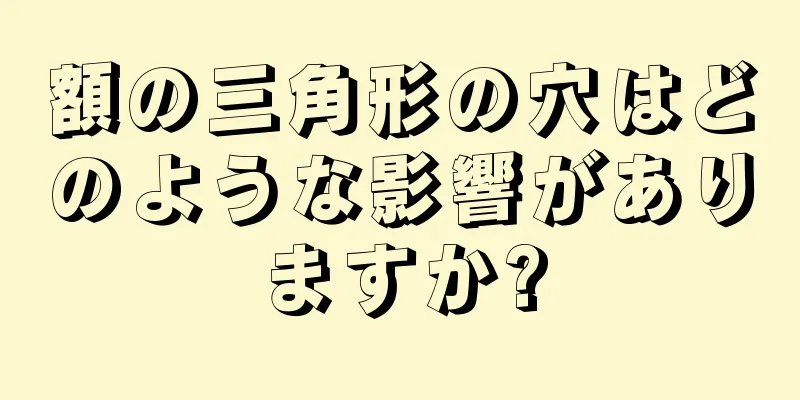 額の三角形の穴はどのような影響がありますか?