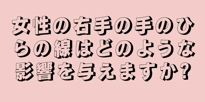 女性の右手の手のひらの線はどのような影響を与えますか?